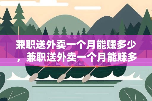 兼职送外卖一个月能赚多少，兼职送外卖一个月能赚多少钱