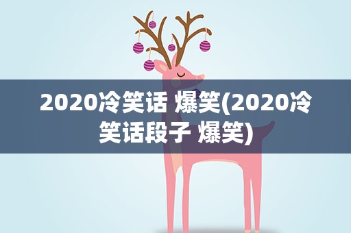 2020冷笑话 爆笑(2020冷笑话段子 爆笑)