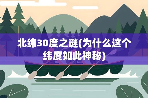 北纬30度之谜(为什么这个纬度如此神秘)