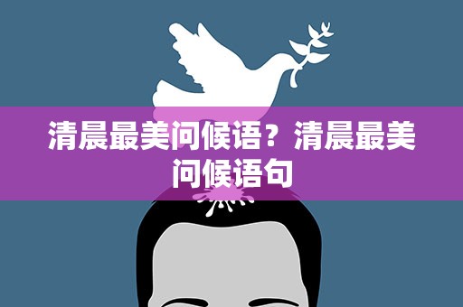 清晨最美问候语？清晨最美问候语句