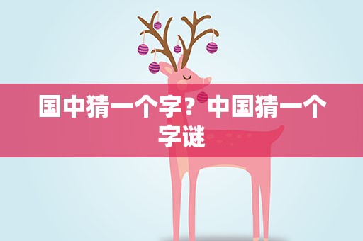 国中猜一个字？中国猜一个字谜