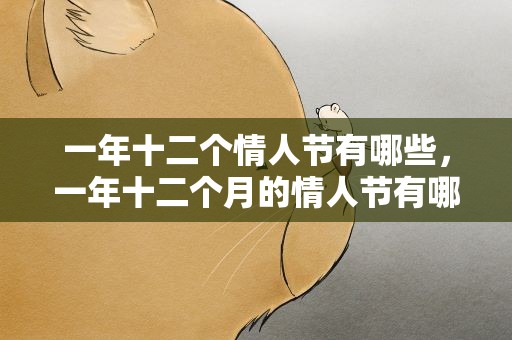 一年十二个情人节有哪些，一年十二个月的情人节有哪些