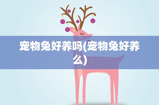 宠物兔好养吗(宠物兔好养么)