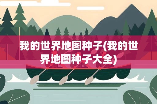 我的世界地图种子(我的世界地图种子大全)