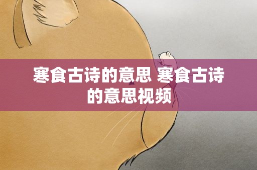 寒食古诗的意思 寒食古诗的意思视频