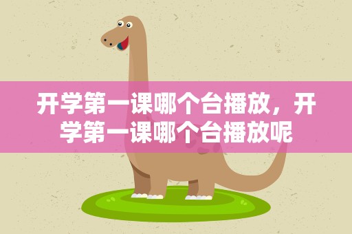 开学第一课哪个台播放，开学第一课哪个台播放呢