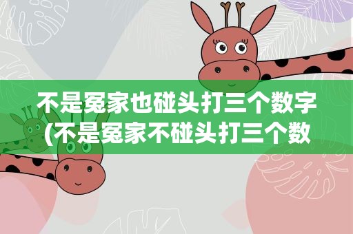 不是冤家也碰头打三个数字(不是冤家不碰头打三个数字)