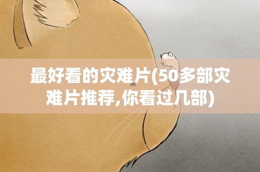 最好看的灾难片(50多部灾难片推荐,你看过几部)