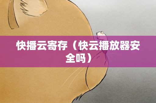 快播云寄存（快云播放器安全吗）