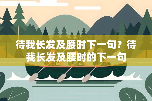 待我长发及腰时下一句？待我长发及腰时的下一句
