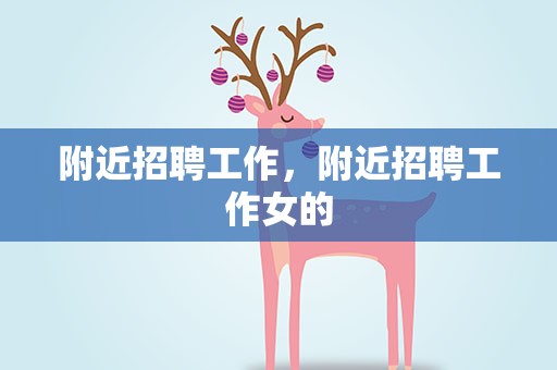 附近招聘工作，附近招聘工作女的