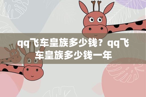 qq飞车皇族多少钱？qq飞车皇族多少钱一年