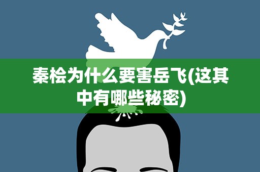 秦桧为什么要害岳飞(这其中有哪些秘密)