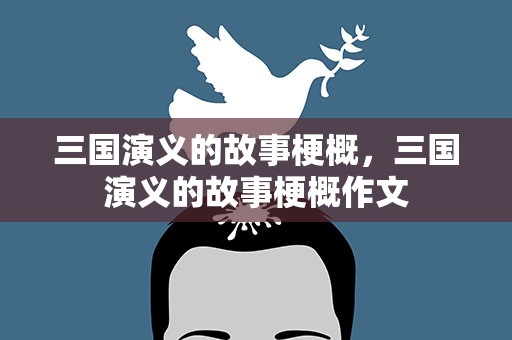 三国演义的故事梗概，三国演义的故事梗概作文