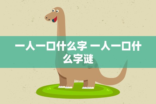 一人一口什么字 一人一口什么字谜