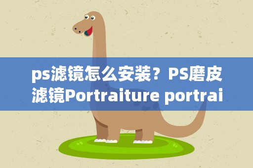 ps滤镜怎么安装？PS磨皮滤镜Portraiture portraiture滤镜怎么安装方法