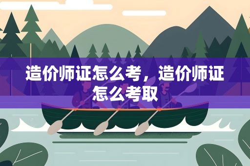 造价师证怎么考，造价师证怎么考取