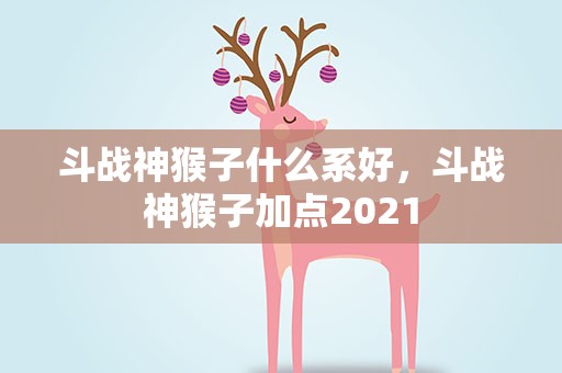 斗战神猴子什么系好，斗战神猴子加点2021