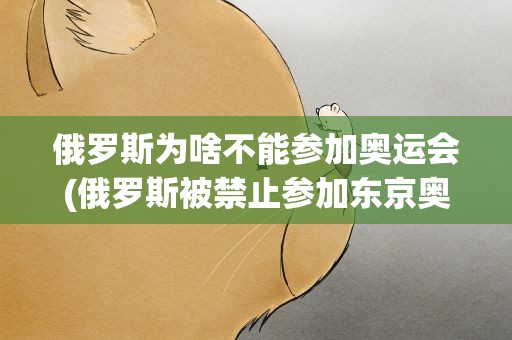 俄罗斯为啥不能参加奥运会(俄罗斯被禁止参加东京奥运会的原因是什么)