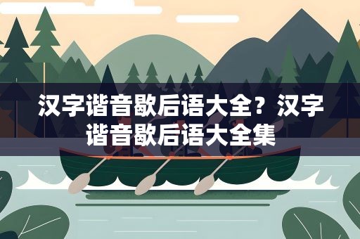 汉字谐音歇后语大全？汉字谐音歇后语大全集