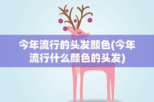 今年流行的头发颜色(今年流行什么颜色的头发)