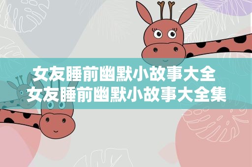 女友睡前幽默小故事大全 女友睡前幽默小故事大全集