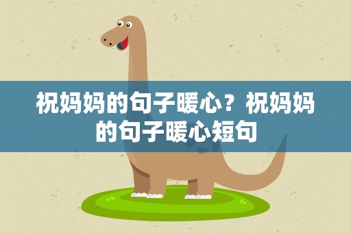 祝妈妈的句子暖心？祝妈妈的句子暖心短句
