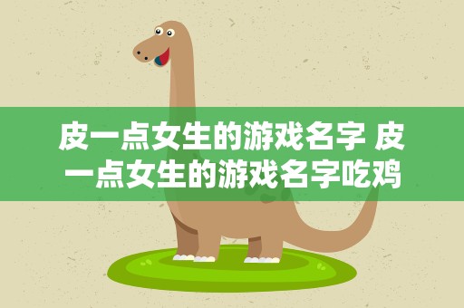 皮一点女生的游戏名字 皮一点女生的游戏名字吃鸡