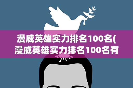 漫威英雄实力排名100名(漫威英雄实力排名100名有哪些)