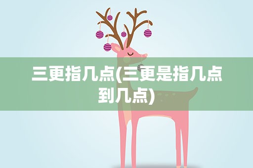 三更指几点(三更是指几点到几点)