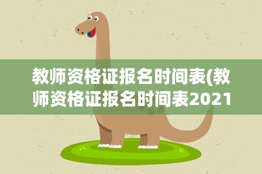 教师资格证报名时间表(教师资格证报名时间表2021)