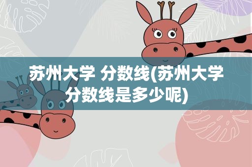 苏州大学 分数线(苏州大学分数线是多少呢)