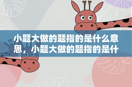 小题大做的题指的是什么意思，小题大做的题指的是什么意思啊