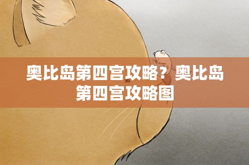奥比岛第四宫攻略？奥比岛第四宫攻略图