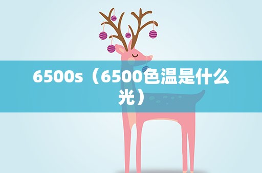 6500s（6500色温是什么光）