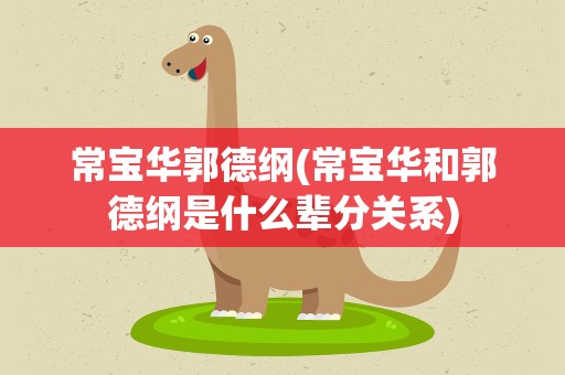 常宝华郭德纲(常宝华和郭德纲是什么辈分关系)