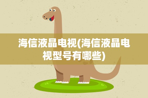 海信液晶电视(海信液晶电视型号有哪些)