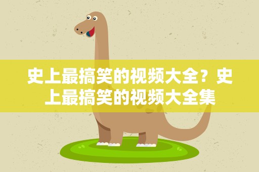 史上最搞笑的视频大全？史上最搞笑的视频大全集