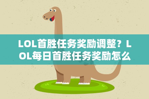 LOL首胜任务奖励调整？LOL每日首胜任务奖励怎么领