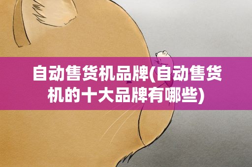 自动售货机品牌(自动售货机的十大品牌有哪些)