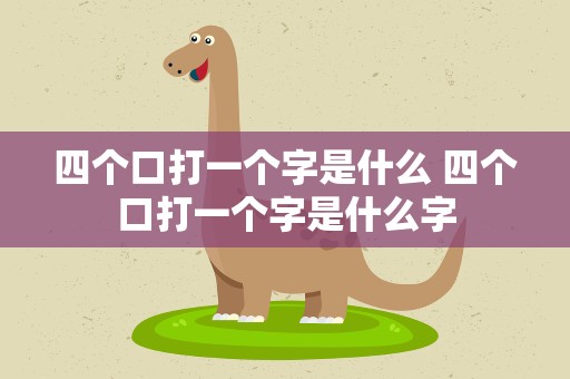 四个口打一个字是什么 四个口打一个字是什么字