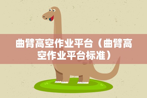 曲臂高空作业平台（曲臂高空作业平台标准）