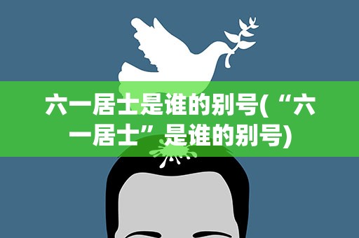 六一居士是谁的别号(“六一居士”是谁的别号)