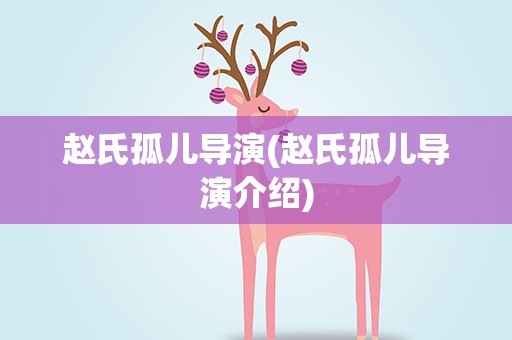 赵氏孤儿导演(赵氏孤儿导演介绍)