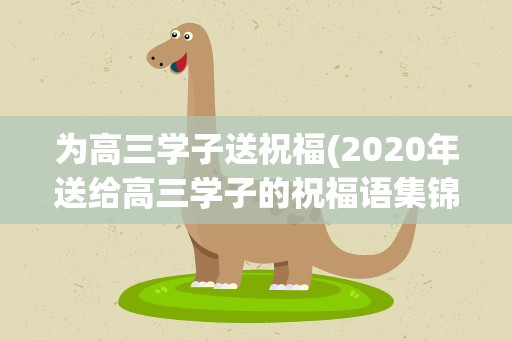 为高三学子送祝福(2020年送给高三学子的祝福语集锦)