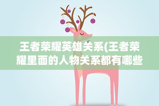 王者荣耀英雄关系(王者荣耀里面的人物关系都有哪些)