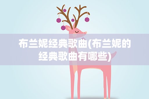 布兰妮经典歌曲(布兰妮的经典歌曲有哪些)