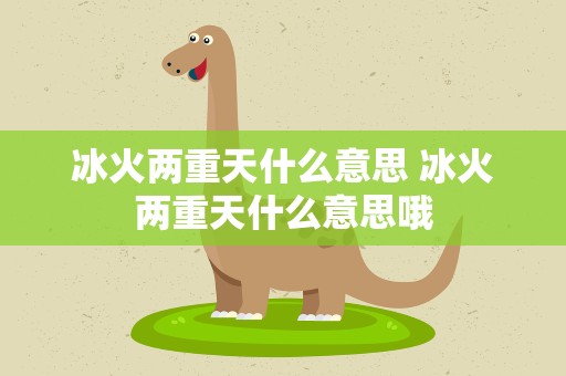 冰火两重天什么意思 冰火两重天什么意思哦
