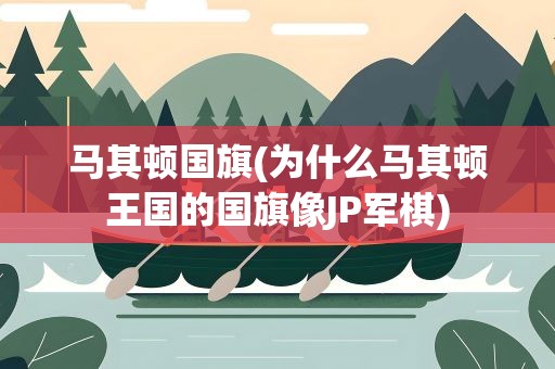 马其顿国旗(为什么马其顿王国的国旗像JP军棋)