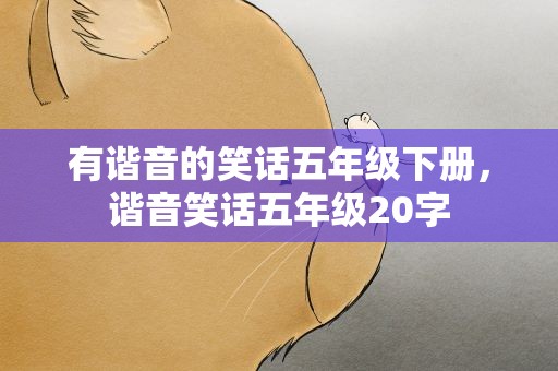 有谐音的笑话五年级下册，谐音笑话五年级20字
